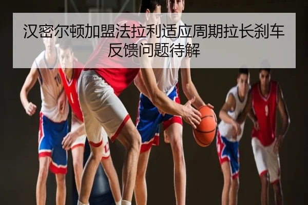 汉密尔顿加盟法拉利适应周期拉长刹车反馈问题待解